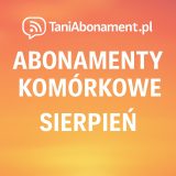 Abonamenty Komórkowe Sierpień - TaniAbonament.pl